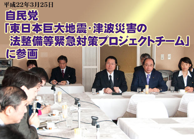 自民党「東日本巨大地震・津波災害の法整備等緊急対策プロジェクトチーム」に参画