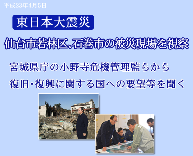 仙台市若林区、石巻市の被災現場を視察、宮城県庁危機管理監らから復旧・復興に関する国への要望等を聞く